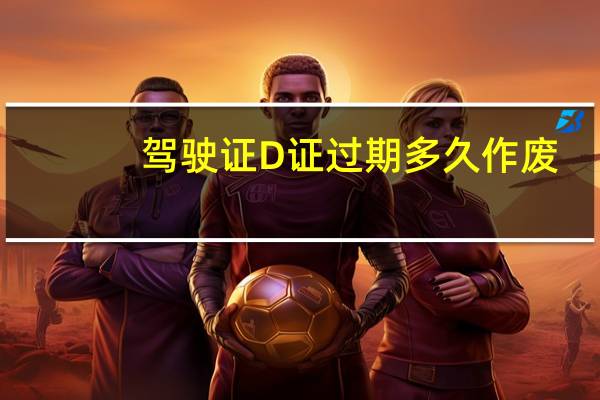 驾驶证D证过期多久作废