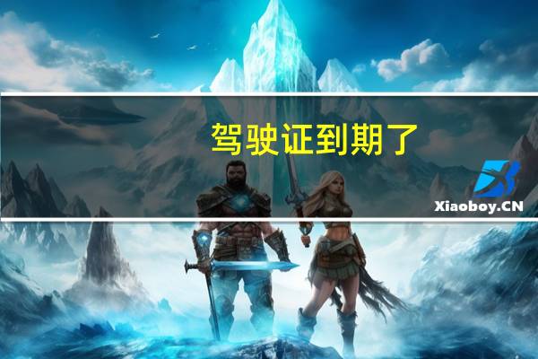 驾驶证到期了，换证都需要什么手续