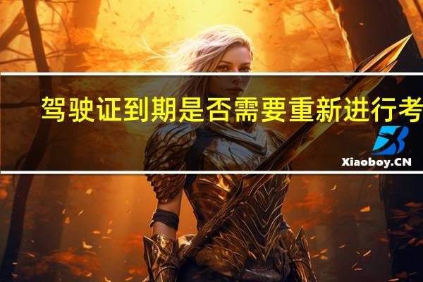驾驶证到期是否需要重新进行考试