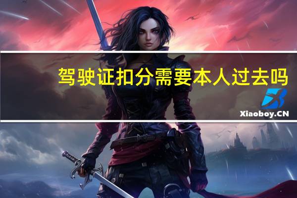 驾驶证扣分需要本人过去吗