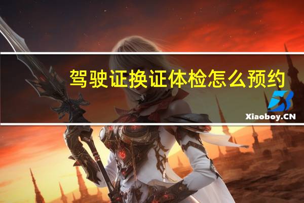 驾驶证换证体检怎么预约