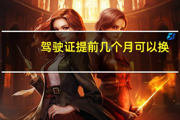 驾驶证提前几个月可以换