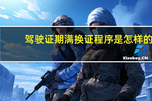 驾驶证期满换证程序是怎样的
