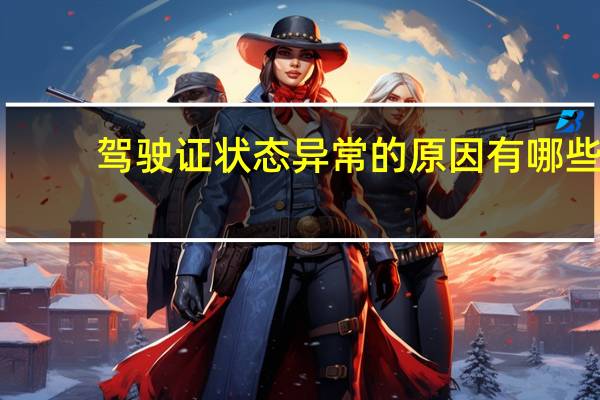 驾驶证状态异常的原因有哪些