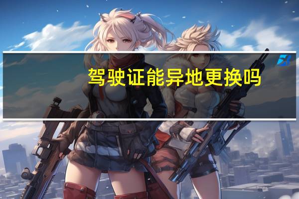 驾驶证能异地更换吗