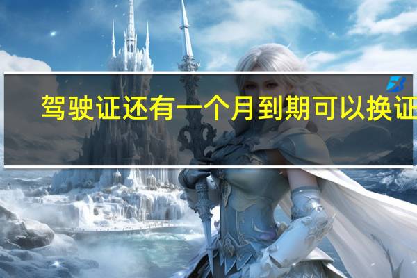 驾驶证还有一个月到期可以换证吗