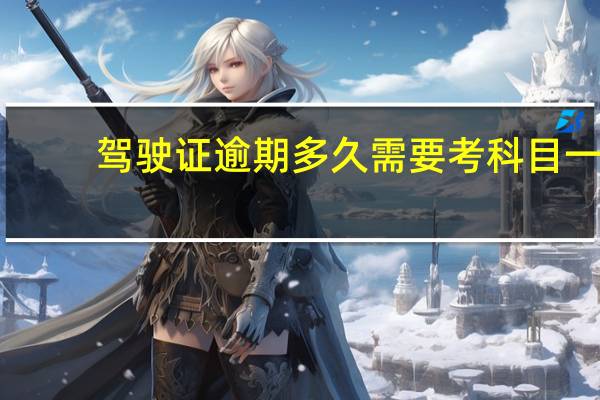 驾驶证逾期多久需要考科目一