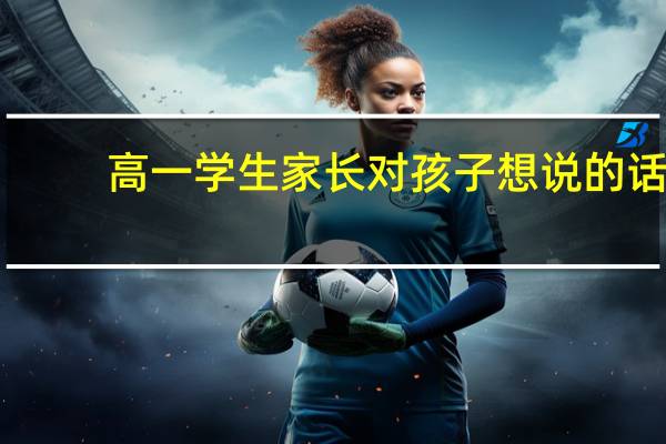 高一学生家长对孩子想说的话