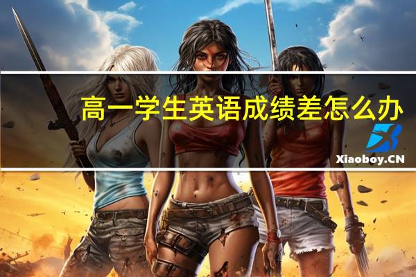 高一学生英语成绩差怎么办