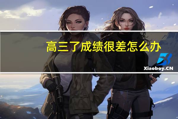 高三了成绩很差怎么办
