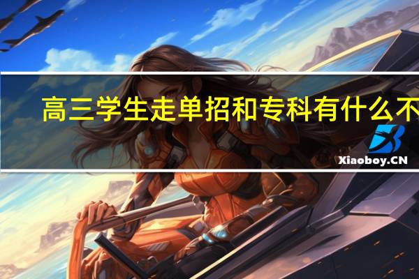 高三学生走单招和专科有什么不同