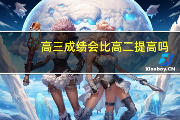 高三成绩会比高二提高吗