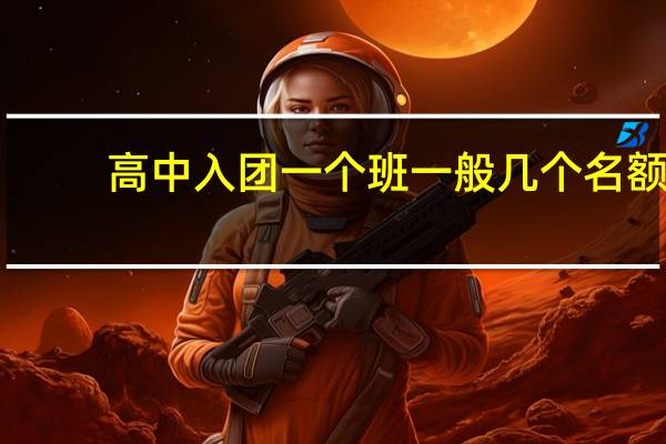 高中入团一个班一般几个名额