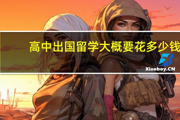 高中出国留学大概要花多少钱