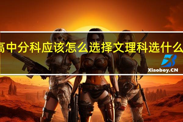 高中分科应该怎么选择文理科 选什么比较好
