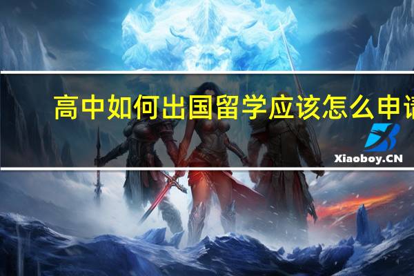 高中如何出国留学 应该怎么申请