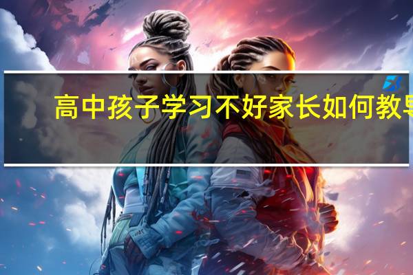 高中孩子学习不好家长如何教导