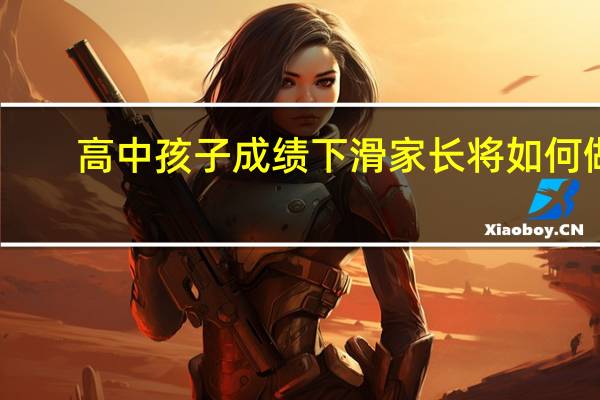 高中孩子成绩下滑家长将如何做