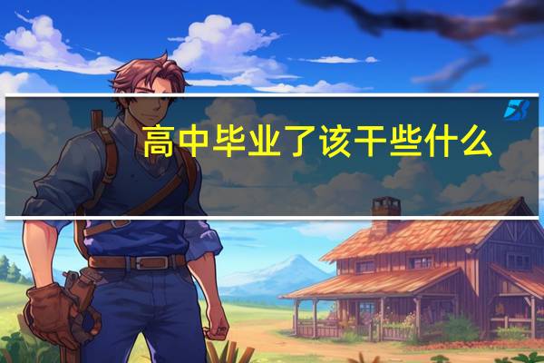 高中毕业了该干些什么