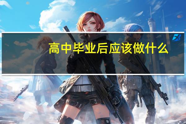 高中毕业后应该做什么