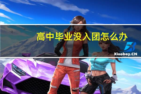 高中毕业没入团怎么办