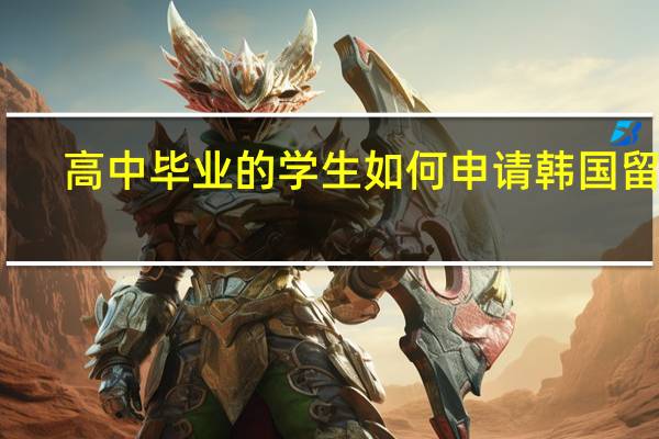 高中毕业的学生如何申请韩国留学