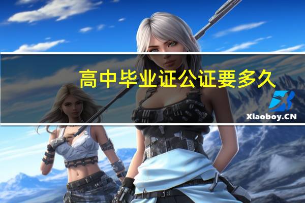 高中毕业证公证要多久