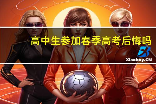 高中生参加春季高考后悔吗