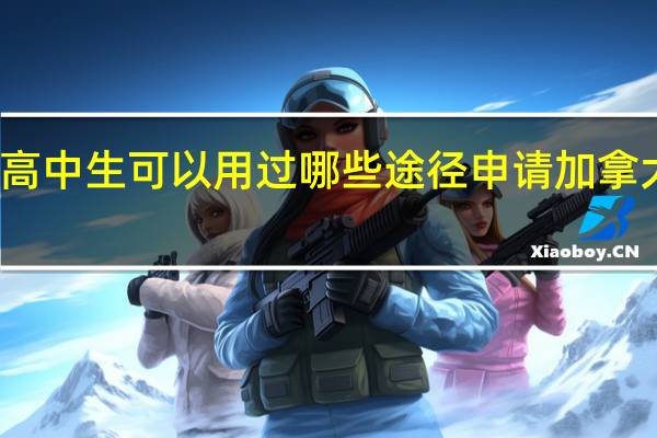 高中生可以用过哪些途径申请加拿大留学