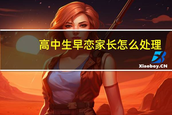 高中生早恋家长怎么处理