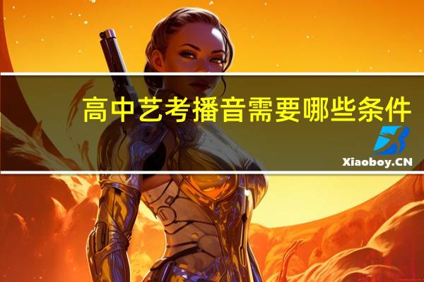 高中艺考播音需要哪些条件
