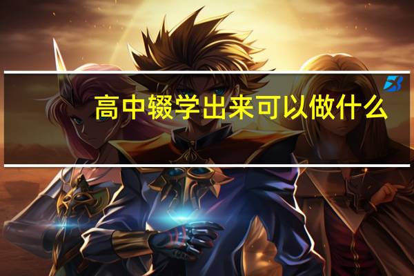 高中辍学出来可以做什么