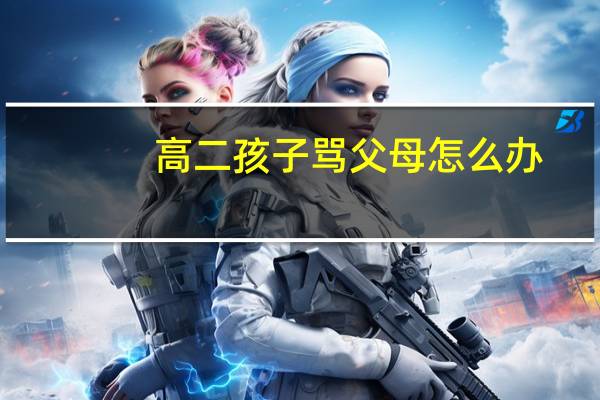 高二孩子骂父母怎么办