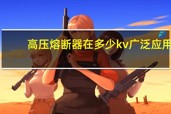 高压熔断器在多少kv广泛应用
