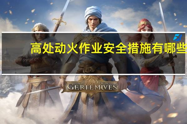 高处动火作业安全措施有哪些