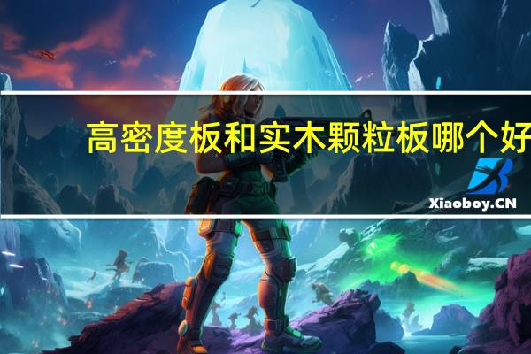 高密度板和实木颗粒板哪个好