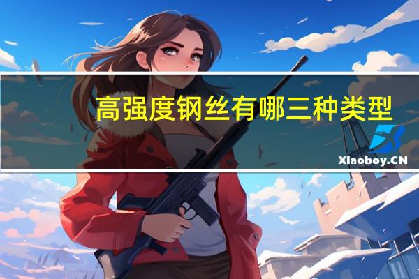 高强度钢丝有哪三种类型