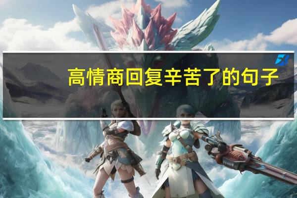 高情商回复辛苦了的句子