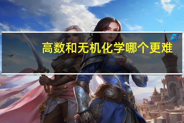 高数和无机化学哪个更难