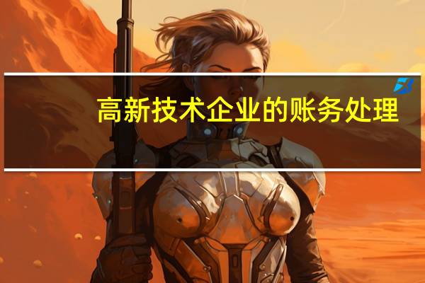 高新技术企业的账务处理。