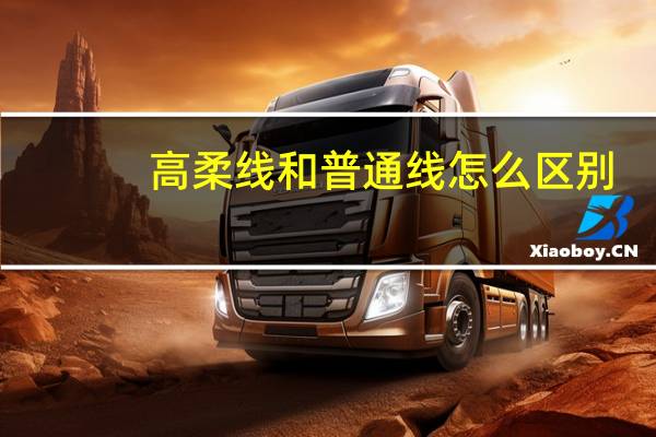 高柔线和普通线怎么区别