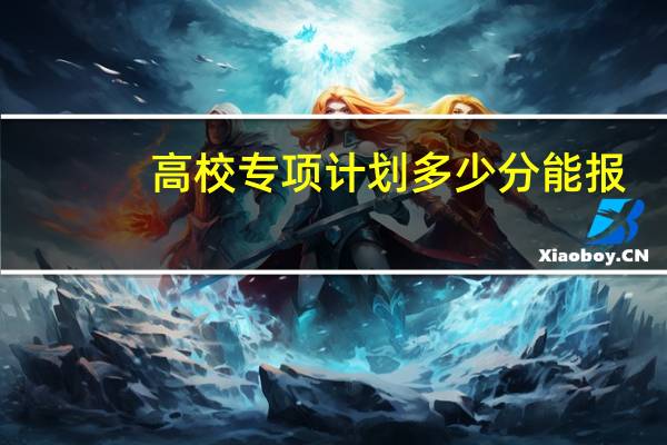 高校专项计划多少分能报