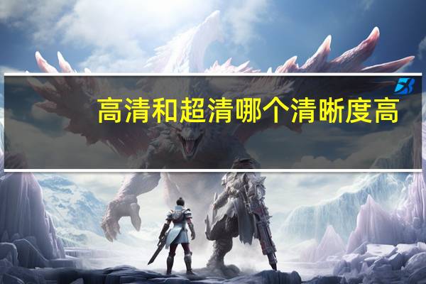 高清和超清哪个清晰度高