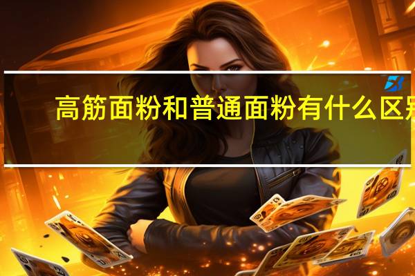 高筋面粉和普通面粉有什么区别