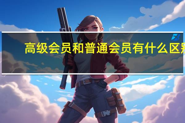 高级会员和普通会员有什么区别