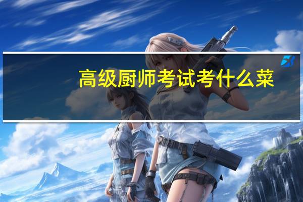 高级厨师考试考什么菜