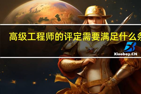 高级工程师的评定需要满足什么条件