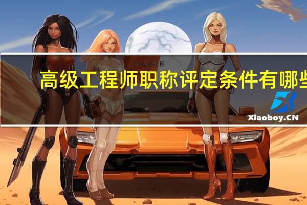 高级工程师职称评定条件有哪些
