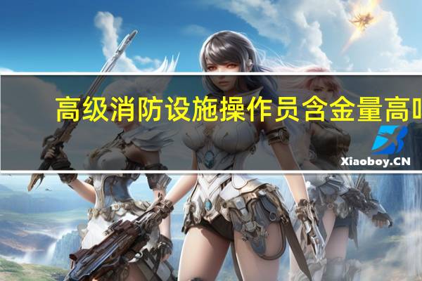 高级消防设施操作员含金量高吗