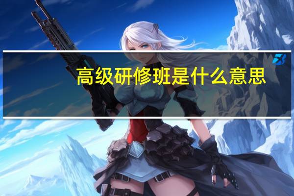 高级研修班是什么意思